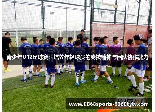 青少年U12足球赛：培养年轻球员的竞技精神与团队协作能力