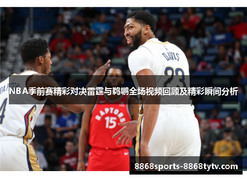 NBA季前赛精彩对决雷霆与鹈鹕全场视频回顾及精彩瞬间分析